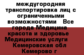 междугородняя транспортировка лиц с ограниченными возможностями - Все города Медицина, красота и здоровье » Медицинские услуги   . Кемеровская обл.,Кемерово г.